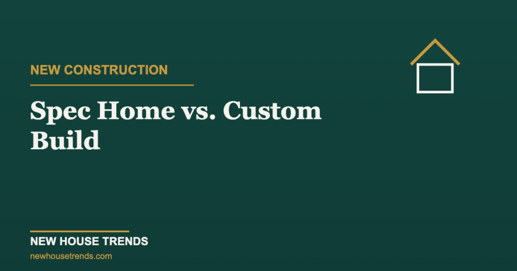 Spec home vs custom build — New House Trends