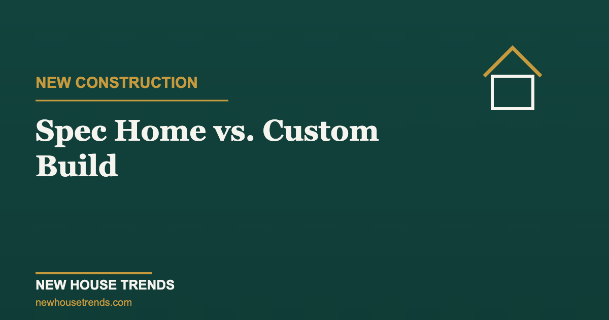 Spec home vs custom build — New House Trends